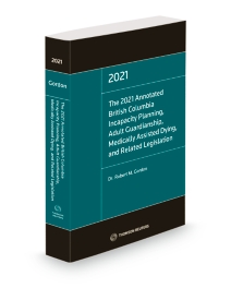 The 2021 Annotated British Columbia Incapacity Planning, Adult Guardianship Act, Medically Assisted Dying, and Related Legislation