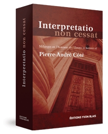 Interpretatio non cessat : Mélanges en l'honneur de Pierre-André Côté / Essays in Honour of Pierre-André Côté