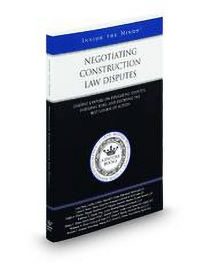 Negotiating Construciton Law Disputes: Leading Lawyers On Evaluating Disputes, Assessing Risks, and Deciding The Best Course of Action (Inside The Minds)