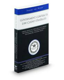 Government Contracts Law Client Strategies: Leading Lawyers On Counseling Clients During The Bidding Process, Negotiating Contracts, and Minimizing Litigation Liability (Inside the Minds)