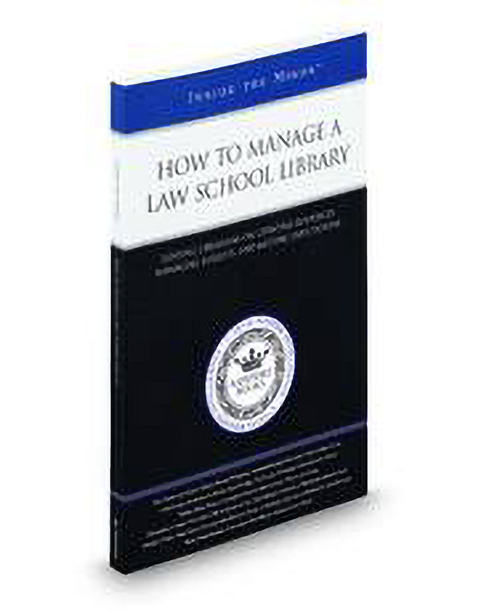Cover of How To Manage A Law School Library: Leading Librarians On Updating Resources, Managing Budgets, and Meeting Expectations (Inside The Minds)