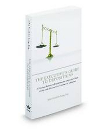 The Executives Guide To Depositions: A Practical Reference Explaining The Deposition Stage of Pre-Trial Discovery In Commercial Litigation
