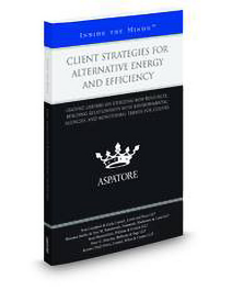 Client Strategies for Alternative Energy and Efficiency: Leading Lawyers on Utilizing New Resources, Building Relationships with Environmental Agencies, and Monitoring Trends for Clients (Inside the Minds).