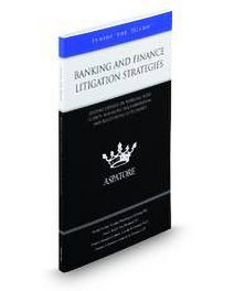 Banking and Finance Litigation Strategies: Leading Lawyers On Working With Clients, Managing Documentation, and Negotiating Settlements (Inside The Minds)