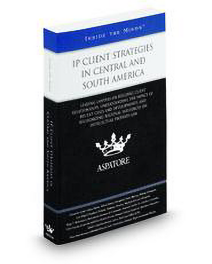 IP Client Strategies in Central and South America: Leading Lawyers on Building Client Relationships, Understanding the Impact of Recent Cases and Developments, and Recognizing Regional Influences on Intellectual Proper Law (Inside the Minds)